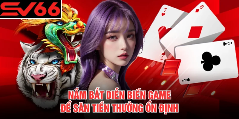 Nắm bắt diễn biến game để săn tiền thưởng ổn định 