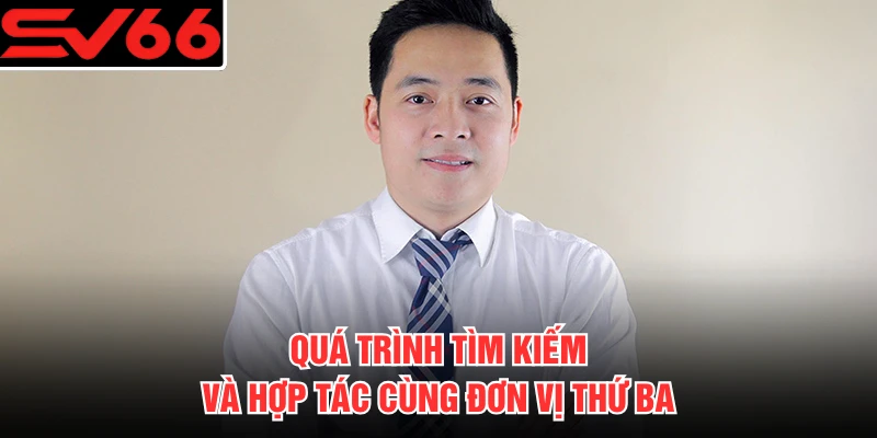 Quá trình tìm kiếm và hợp tác cùng đơn vị thứ ba
