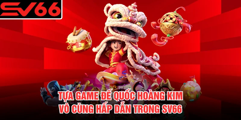 Tựa game Đế Quốc Hoàng Kim vô cùng hấp dẫn trong SV66